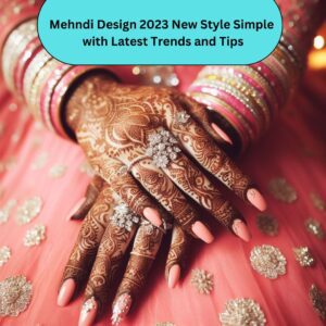 Mehndi Design 2023 New Style Simple with Latest Trends and Tips