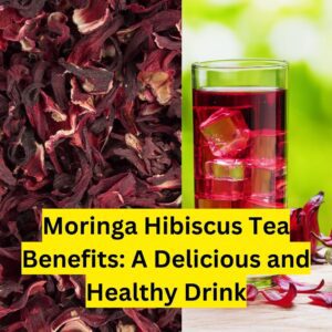 Moringa Hibiscus Tea Benefits: A Delicious and Healthy Drink